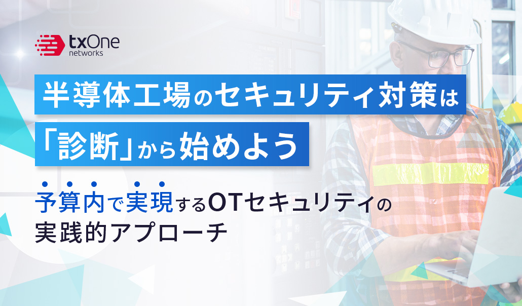 半導体工場のセキュリティ対策は「診断」から始めよう〜予算内で実現するOTセキュリティの実践的アプローチ〜
