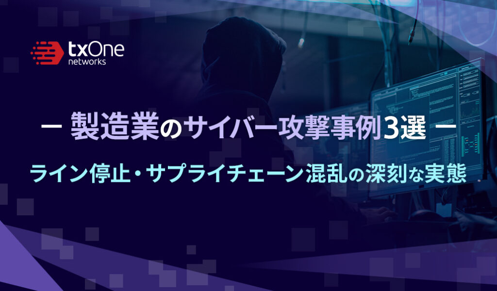 製造業のサイバー攻撃事例3選：ライン停止・サプライチェーン混乱の深刻な実態