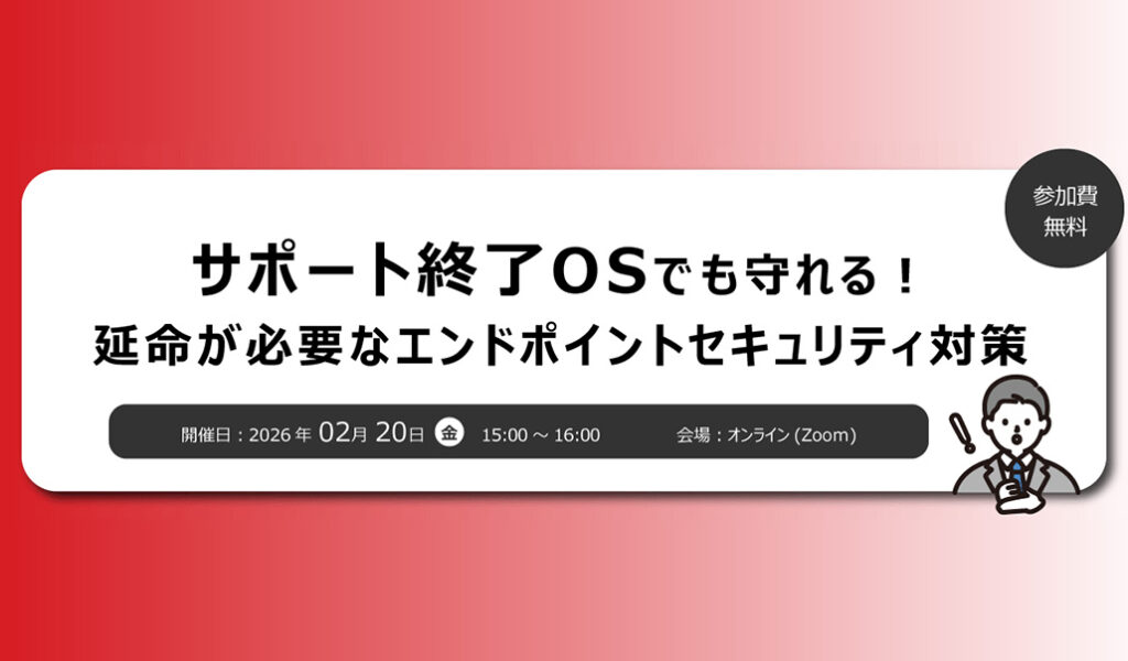 【ユニアデックス・TXOne共催ウェビナー】サポート終了OSでも守れる！延命が必要なエンドポイントセキュリティ対策