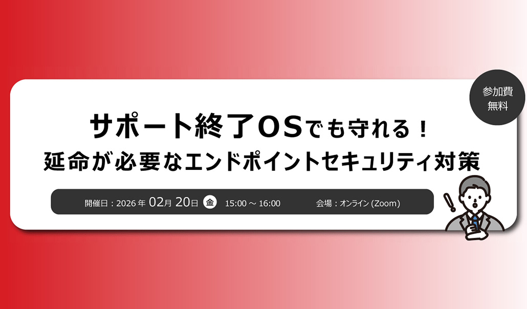 【ユニアデックス・TXOne共催ウェビナー】サポート終了OSでも守れる！延命が必要なエンドポイントセキュリティ対策