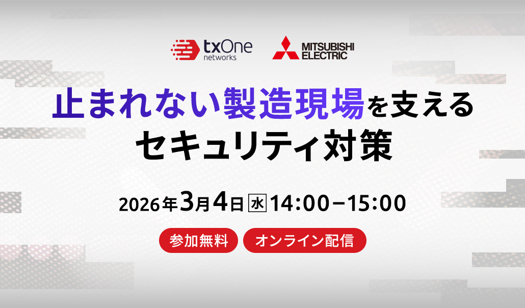 【ご好評につき再放送】 三菱電機・TXOne共催ウェビナー「止まれない製造現場を支えるセキュリティ対策」